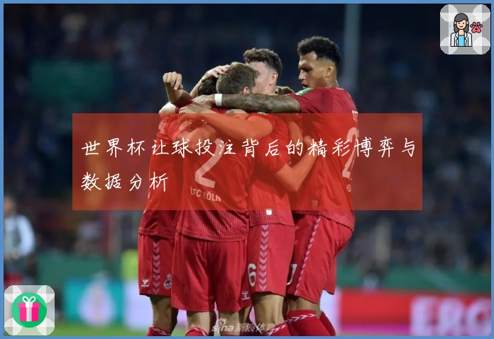 世界杯让球投注背后的精彩博弈与数据分析
