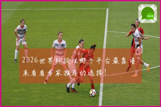 2026世界杯投注哪个平台最靠谱？来看看专家推荐的选择！