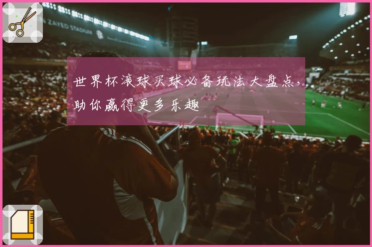世界杯滚球买球必备玩法大盘点，助你赢得更多乐趣