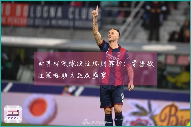 世界杯滚球投注规则解析：掌握投注策略助力狂欢盛宴