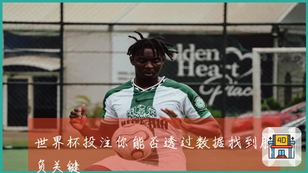 世界杯投注你能否透过数据找到胜负关键
