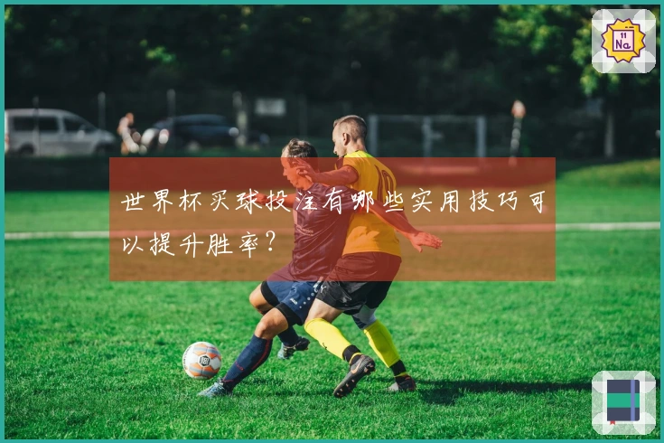 世界杯买球投注有哪些实用技巧可以提升胜率？
