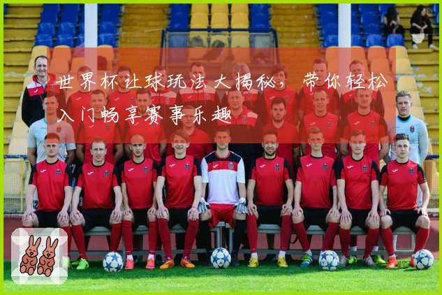 世界杯让球玩法大揭秘，带你轻松入门畅享赛事乐趣