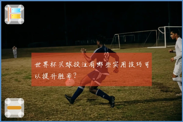 世界杯买球投注有哪些实用技巧可以提升胜率？