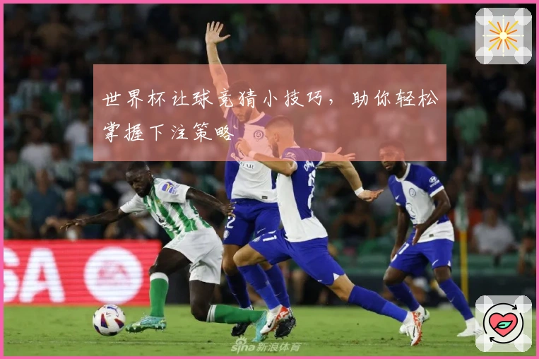 世界杯让球竞猜小技巧，助你轻松掌握下注策略