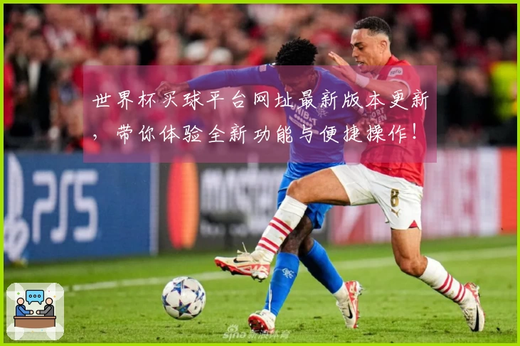 世界杯买球平台网址最新版本更新，带你体验全新功能与便捷操作！