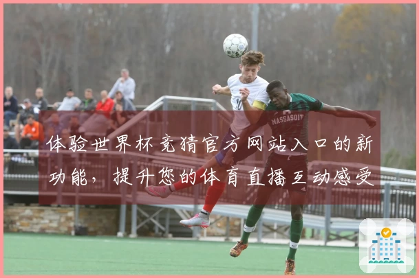 体验世界杯竞猜官方网站入口的新功能,提升您的体育直播互动感受