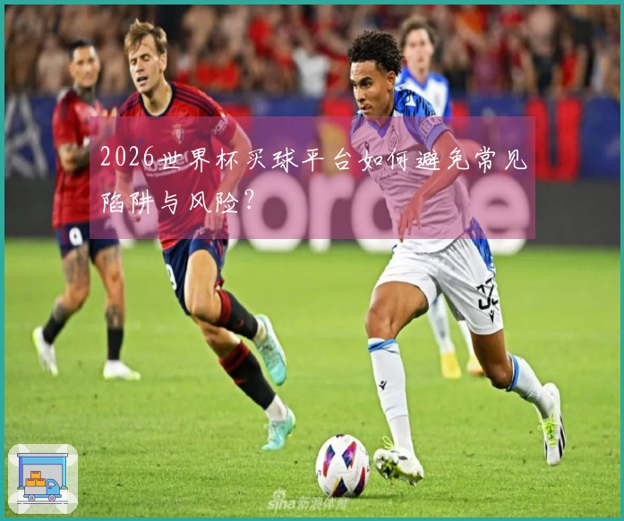 2026世界杯买球平台如何避免常见陷阱与风险？