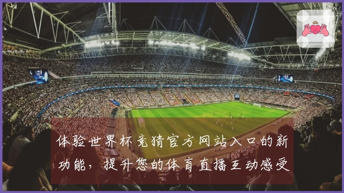 体验世界杯竞猜官方网站入口的新功能，提升您的体育直播互动感受