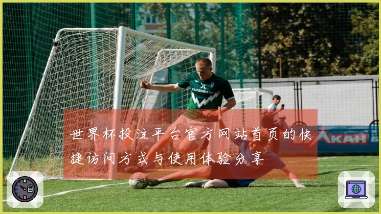 世界杯投注平台官方网站首页的快捷访问方式与使用体验分享