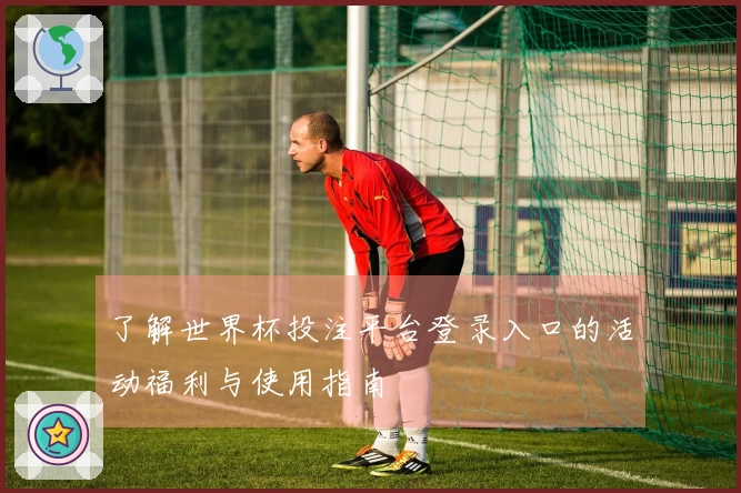 了解世界杯投注平台登录入口的活动福利与使用指南