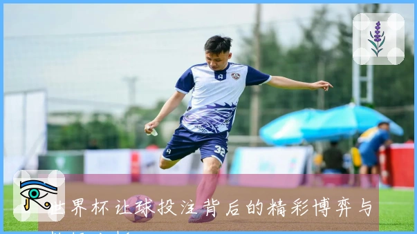 世界杯让球投注背后的精彩博弈与数据分析